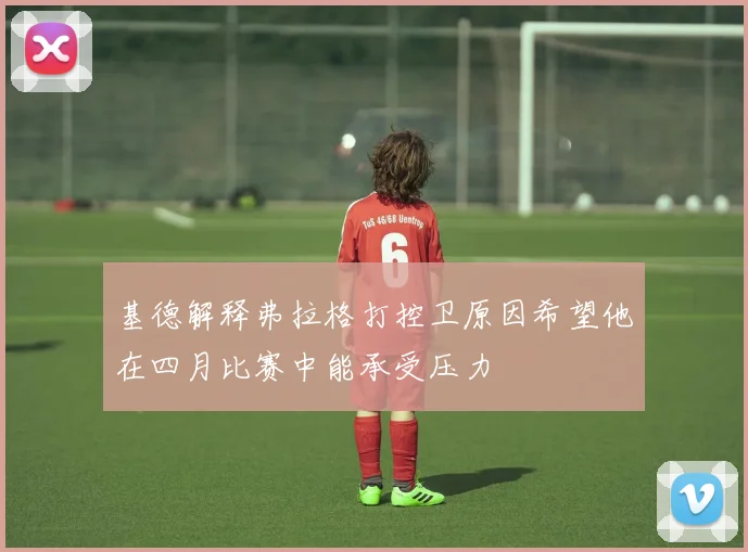 基德解释弗拉格打控卫原因希望他在四月比赛中能承受压力