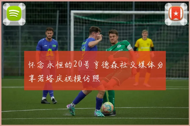 怀念永恒的20号亨德森社交媒体分享若塔庆祝模仿照