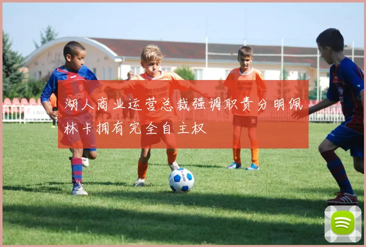 湖人商业运营总裁强调职责分明佩林卡拥有完全自主权