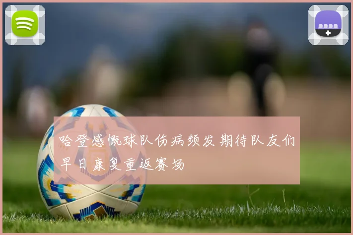 哈登感慨球队伤病频发期待队友们早日康复重返赛场