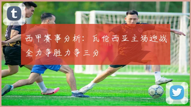 西甲赛事分析：瓦伦西亚主场迎战全力争胜力争三分