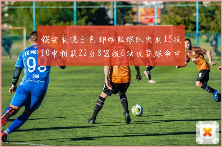 锡安表现出色却难阻球队失利15投10中斩获22分8篮板6助攻罚球命中率低迷
