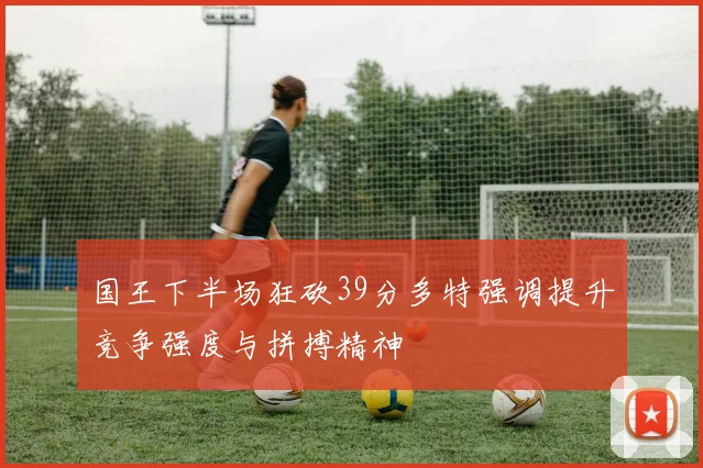 国王下半场狂砍39分多特强调提升竞争强度与拼搏精神