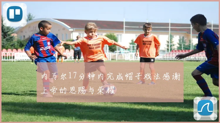 内马尔17分钟内完成帽子戏法感谢上帝的恩赐与荣耀