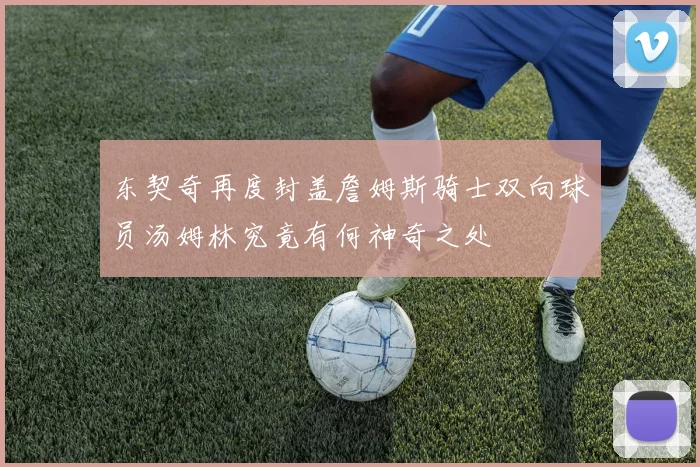 东契奇再度封盖詹姆斯骑士双向球员汤姆林究竟有何神奇之处