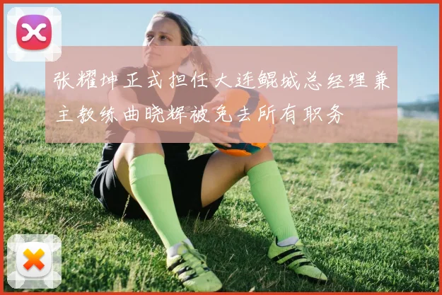 张耀坤正式担任大连鲲城总经理兼主教练曲晓辉被免去所有职务