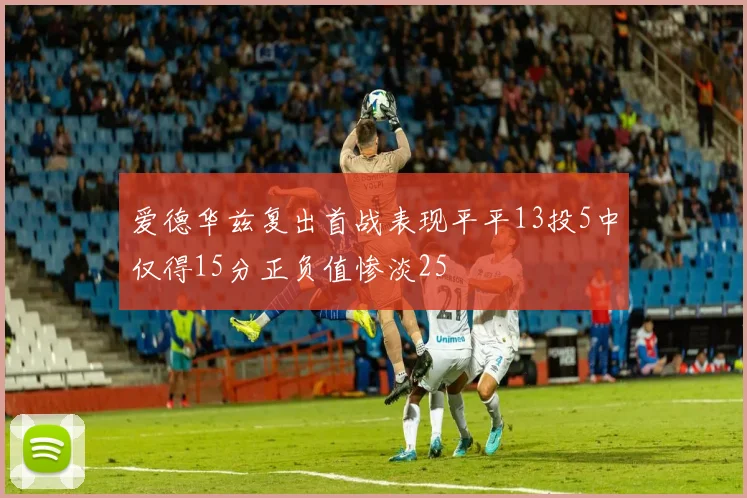 爱德华兹复出首战表现平平13投5中仅得15分正负值惨淡25