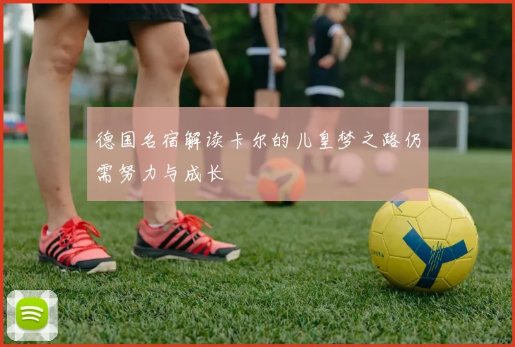 德国名宿解读卡尔的儿皇梦之路仍需努力与成长