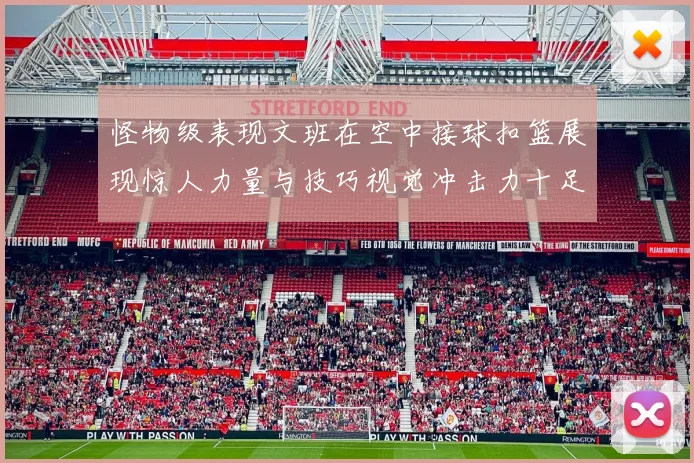 怪物级表现文班在空中接球扣篮展现惊人力量与技巧视觉冲击力十足