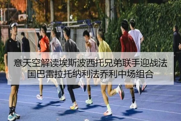 意天空解读埃斯波西托兄弟联手迎战法国巴雷拉托纳利法乔利中场组合 - ayx